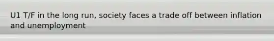 U1 T/F in the long run, society faces a trade off between inflation and unemployment