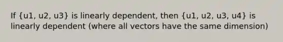 If (u1, u2, u3) is linearly dependent, then (u1, u2, u3, u4) is linearly dependent (where all vectors have the same dimension)