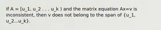 If A = [u_1, u_2 . . . u_k ) and the matrix equation Ax=v is inconsistent, then v does not belong to the span of (u_1, u_2...u_k).