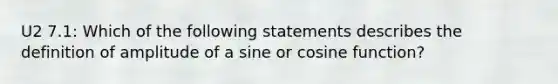 U2 7.1: Which of the following statements describes the definition of amplitude of a sine or cosine​ function?