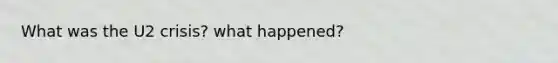 What was the U2 crisis? what happened?