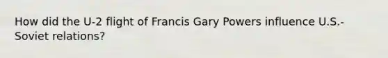 How did the U-2 flight of Francis Gary Powers influence U.S.-Soviet relations?