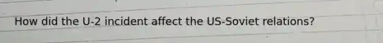 How did the U-2 incident affect the US-Soviet relations?