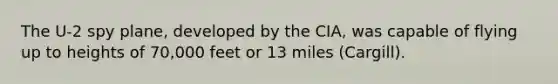 The U-2 spy plane, developed by the CIA, was capable of flying up to heights of 70,000 feet or 13 miles (Cargill).