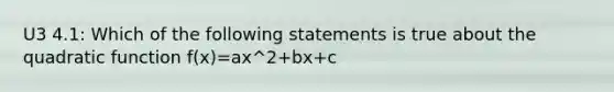 U3 4.1: Which of the following statements is true about the quadratic function f(x)=ax^2+bx+c