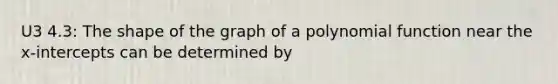 U3 4.3: The shape of the graph of a polynomial function near the x​-intercepts can be determined by