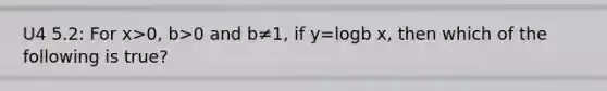 U4 5.2: For x>0, b>0 and b≠1, if y=logb x, then which of the following is true?