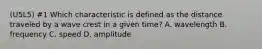 (U5L5) #1 Which characteristic is defined as the distance traveled by a wave crest in a given time? A. wavelength B. frequency C. speed D. amplitude