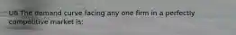 U6 The demand curve facing any one firm in a perfectly competitive market is: