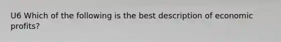 U6 Which of the following is the best description of economic profits?