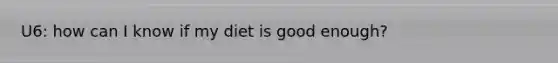 U6: how can I know if my diet is good enough?