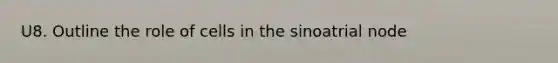 U8. Outline the role of cells in the sinoatrial node