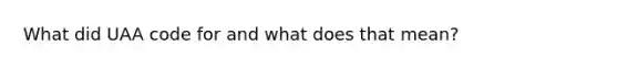 What did UAA code for and what does that mean?