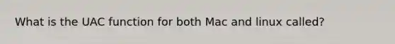 What is the UAC function for both Mac and linux called?