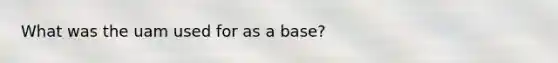 What was the uam used for as a base?