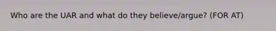 Who are the UAR and what do they believe/argue? (FOR AT)
