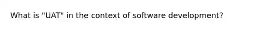 What is "UAT" in the context of software development?