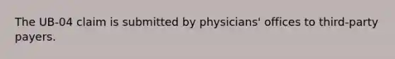 The UB-04 claim is submitted by physicians' offices to third-party payers.