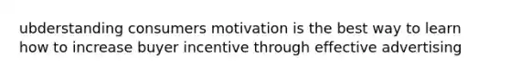 ubderstanding consumers motivation is the best way to learn how to increase buyer incentive through effective advertising