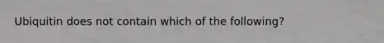 Ubiquitin does not contain which of the following?