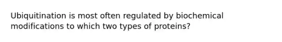 Ubiquitination is most often regulated by biochemical modifications to which two types of proteins?