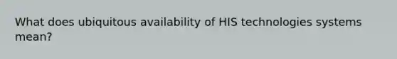 What does ubiquitous availability of HIS technologies systems mean?