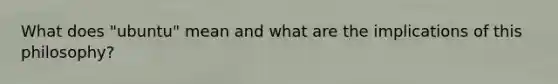 What does "ubuntu" mean and what are the implications of this philosophy?