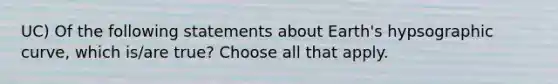 UC) Of the following statements about Earth's hypsographic curve, which is/are true? Choose all that apply.