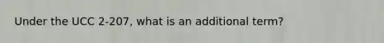 Under the UCC 2-207, what is an additional term?