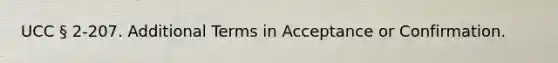 UCC § 2-207. Additional Terms in Acceptance or Confirmation.