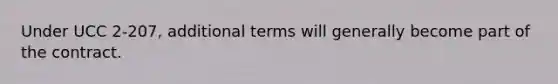 Under UCC 2-207, additional terms will generally become part of the contract.