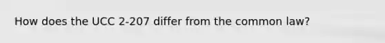 How does the UCC 2-207 differ from the common law?