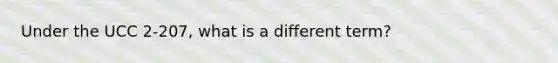 Under the UCC 2-207, what is a different term?