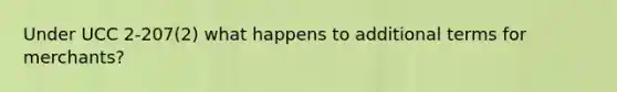 Under UCC 2-207(2) what happens to additional terms for merchants?