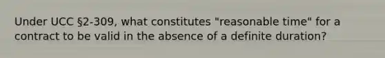 Under UCC §2-309, what constitutes "reasonable time" for a contract to be valid in the absence of a definite duration?