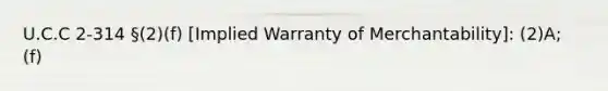 U.C.C 2-314 §(2)(f) [Implied Warranty of Merchantability]: (2)A; (f)