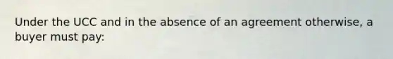 Under the UCC and in the absence of an agreement otherwise, a buyer must pay: