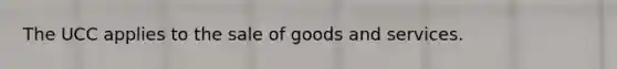 The UCC applies to the sale of goods and services.