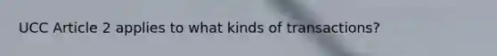 UCC Article 2 applies to what kinds of transactions?