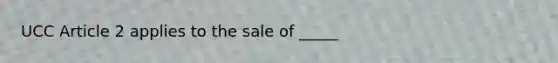 UCC Article 2 applies to the sale of _____