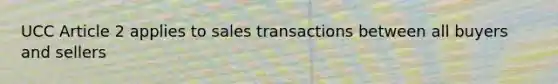 UCC Article 2 applies to sales transactions between all buyers and sellers