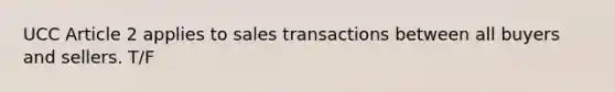 UCC Article 2 applies to sales transactions between all buyers and sellers. T/F