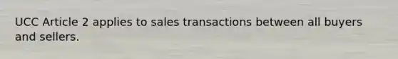 UCC Article 2 applies to sales transactions between all buyers and sellers.