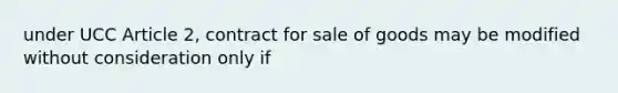 under UCC Article 2, contract for sale of goods may be modified without consideration only if