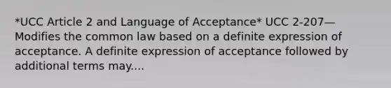 *UCC Article 2 and Language of Acceptance* UCC 2-207—Modifies the common law based on a definite expression of acceptance. A definite expression of acceptance followed by additional terms may....