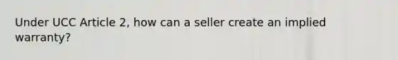 Under UCC Article 2, how can a seller create an implied warranty?