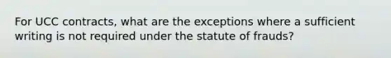 For UCC contracts, what are the exceptions where a sufficient writing is not required under the statute of frauds?