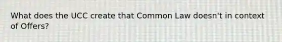 What does the UCC create that Common Law doesn't in context of Offers?