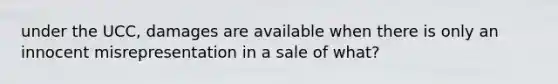 under the UCC, damages are available when there is only an innocent misrepresentation in a sale of what?