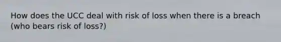 How does the UCC deal with risk of loss when there is a breach (who bears risk of loss?)